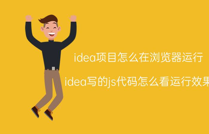 idea项目怎么在浏览器运行 idea写的js代码怎么看运行效果？